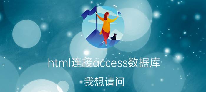 html连接access数据库 我想请问，html5可以链接access数据库吗？它的连接方式和html一样吗？